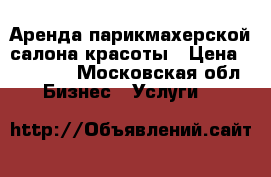 Аренда парикмахерской/салона красоты › Цена ­ 85 000 - Московская обл. Бизнес » Услуги   